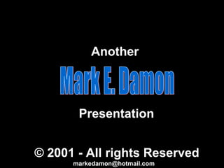 Mark E. Damon Another Presentation © 2001 - All rights Reserved [email_address] 