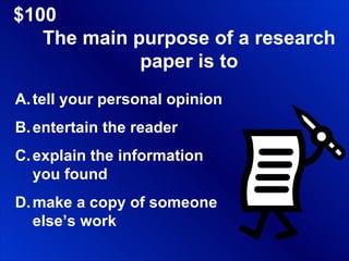 $100 The main purpose of a research paper is to tell your personal opinion entertain the reader explain the information  you found make a copy of someone else’s work 
