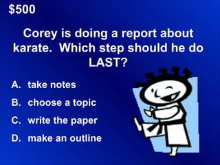 $500 Corey is doing a report about karate.  Which step should he do LAST? take notes choose a topic write the paper make an outline 