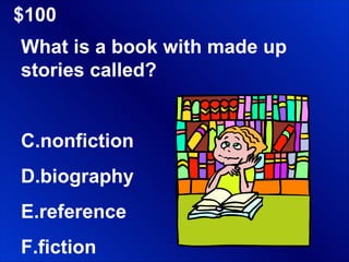 $100 What is a book with made up stories called? nonfiction biography reference fiction 