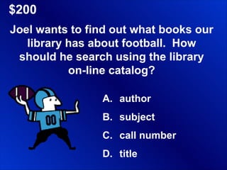 $200 Joel wants to find out what books our library has about football.  How should he search using the library on-line catalog? author subject call number title 