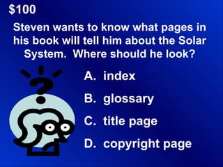 $100 Steven wants to know what pages in his book will tell him about the Solar System.  Where should he look? index glossary title page copyright page 