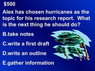 $500 Alex has chosen hurricanes as the topic for his research report.  What is the next thing he should do? take notes write a first draft write an outline gather information 