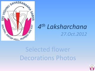 4th   Laksharchana
               27.Oct.2012


 Selected flower
Decorations Photos
 