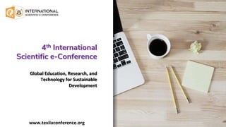 4th International
Scientific e-Conference
Global Education, Research, and
Technology for Sustainable
Development
www.texilaconference.org
 