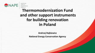 Thermomodernization Fund
and other support instruments
for building renovation
in Poland
Andrzej Rajkiewicz
National Energy Conservation Agency
 