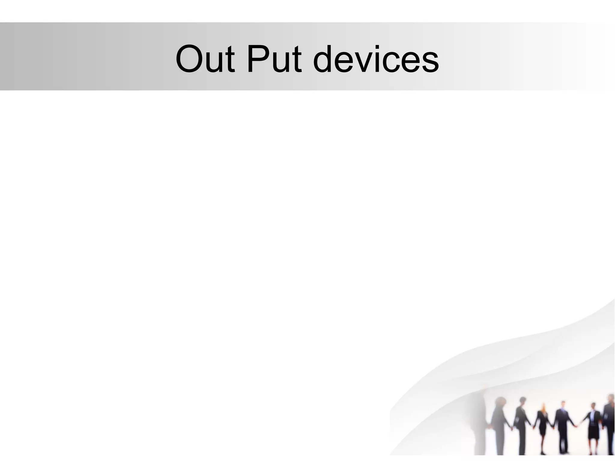 Out Put devices
 