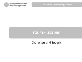 Characters and Speech
FOURTH LECTURE
sjoerd-jeroen moenandar
moenandar@gmail.com
education | storytelling | culture
 