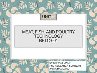 MEAT, FISH, AND POULTRY
TECHNOLOGY
BFTC-601
UNIT-4
BY SHIVANI SINGH
PhD RESEARCH SCHOLAR
JAMIA HAMDARD
 