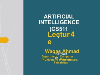 ARTIFICIAL
INTELLIGENCE
(CS511
)
Lectur
e
Instruct
or
4
Waqas Ahmad
Department
of
Computer
Science
University of Agriculture,
Faisalabad
 