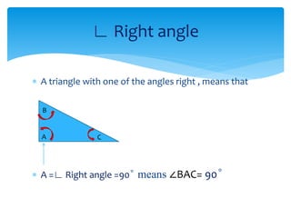  A triangle with one of the angles right , means that
 A =∟ Right angle =90 ̊ means ∠BAC= 90 ̊
∟ Right angle
A
B
C
 