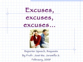 Excuses, excuses, excuses… Reporter Speech, Requests By Profr. José Ma. Jaramillo S. Febraury, 2009 