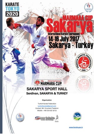 4th International Marmara Cup Karate Tournament
14-15-16 July 2017, Sakarya Turkey
www.karate.gov.tr
SAKARYA SPORT HALL
Serdivan, SAKARYA & TURKEY
Organisation:
Turkish Karate Federation
turkishkarate@gmail.com
Contact: Mr. Ercument Tasdemir
Mobile : +90 533 632 18 52
 