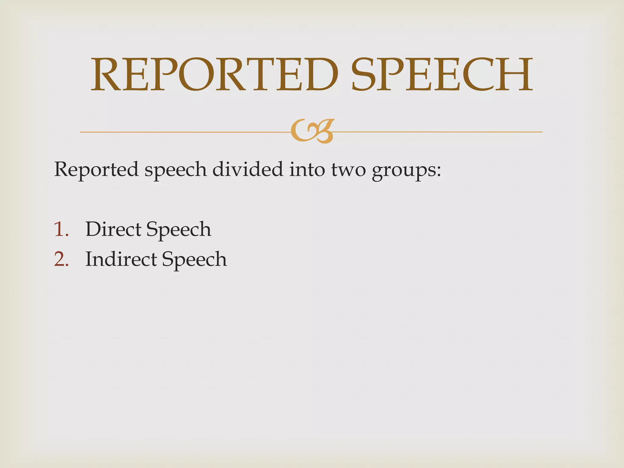 REPORTED SPEECH
          
Reported speech divided into two groups:

1. Direct Speech
2. Indirect Speech
 