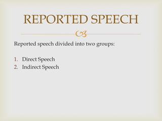 Reported speech divided into two groups:Direct SpeechIndirect SpeechREPORTED SPEECH