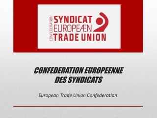 CONFEDERATION EUROPEENNE 
DES SYNDICATS 
European Trade Union Confederation 
 