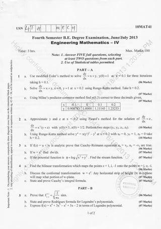 + T +t rvt f C rfUSN
Time: 3 hrs.
Fourth Semester B.E. Degree Examination, June/July 2013
If w: z3 find dddz.
If the potential function is $ = 16*
1OMAT4l
Max. Maiks:100
(06 Marks)
(07 Marks)
. Find the stream function. (07 Marks)
Engineering Mathematics - !V
,,
I
-oo I
ij9p
o.
t*
.Ed
'-^
o- 6.
FO.
5(E
;q-
a3
U<
-i .i
o
z
E
E
PART - A
I a. Use modified Euler's method to ,olre !l = * + y, y(0) = 1 at:-'x '= 0.1 for three iterations
dx
takingh:0.I. (06 Marks)
dv
6. Solve l=*+y,x:O y=1 at x:0.2 using Runge-Kutta method' Take h:0.2." dx
(07 Marks)
c. Using Milne's predictor-corrector method furd y(0.3) correct to thLree decimals given,
(07 Marks)
Note: 1. Answer FIVE full questions, selecting
dt leost TIVO questions from each part.
2. Use of Statistical tables permitted
x -0.1 0 0.1 0.2
v 0.908783 1.0000 1.1 1 14s 1.25253
^dv! 6. Approximate y and z at x : 0.? using Picard's method for the solution sf :l- = , ,
*=*'rr-., wirh y(0): l. z(0)- l/2. Perform two steps (yr. y2.:Zt.z2l. (l0Marks)
dx
Using Runge-Kutta meihod solve y" : x(y')' - f at x = 0.2 with xo - 0, y0 : 1, 26 : 0 take
h : 0.2. ( l0 Marks)
If (z) : u + iv is anall.tic prove that Cauchy-Reimann equations u1 = Vy, uy : -v* are true.
b.
b.
C.
4 a. Find the bilinear transformation which maps the points z = I . i. - I onto the poinls * = j. o. -i.
(06 Marks)
b. Discuss the conformal transformation w: e'. Any horizontal strip of height 2n in.z-plane
will map what portion of w-plane.
c . State and prove Cauchy' s integral formula.
(07 Marks)
(07 Marks)
(06 Marks)
(07 Marks)
(07 Marks)
6
PART- B
{ a. Prove that J'''=-ia sinx.t Vnx
b. State and prove Rodrigues formula for Legendre's polynomials.
c. Express f(x) : xa + 3xr - x2 + 5x - 2 in terms of Legendre polynomial.
2
+y
1of 2
 