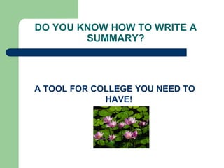 DO YOU KNOW HOW TO WRITE A
SUMMARY?
A TOOL FOR COLLEGE YOU NEED TO
HAVE!
 