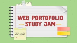 WEB PORTOFOLIO
STUDY JAM
Here starts
the lesson!
 