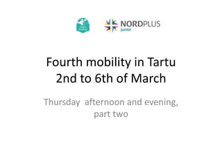 Fourth mobility in Tartu
2nd to 6th of March
Thursday afternoon and evening,
part two
 