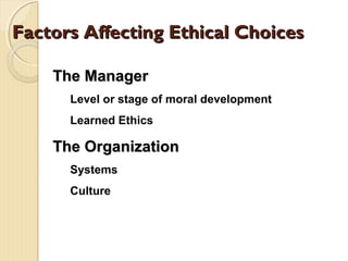 Factors Affecting Ethical ChoicesFactors Affecting Ethical Choices
The ManagerThe Manager
Level or stage of moral development
Learned Ethics
The OrganizationThe Organization
Systems
Culture
 