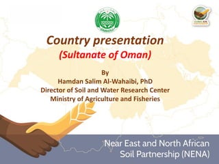 Country presentation
(Sultanate of Oman)
By
Hamdan Salim Al-Wahaibi, PhD
Director of Soil and Water Research Center
Ministry of Agriculture and Fisheries
 
