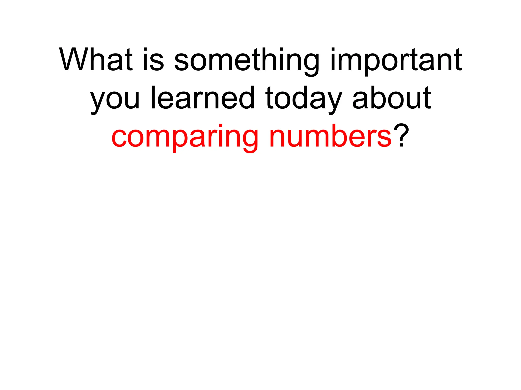 What is something important
you learned today about
comparing numbers?
 