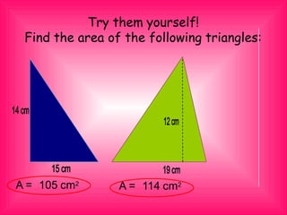 Try them yourself!
Find the area of the following triangles:
A = 105 cm2
A = 114 cm2
 