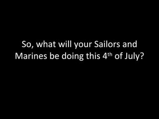 So, what will your Sailors and Marines be doing this 4 th  of July? 