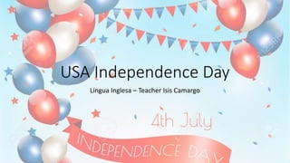 USA Independence Day
Língua Inglesa – Teacher Isis Camargo
 