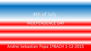 4th of July
INDEPENDENCE DAY
Andrei Sebastian Popa 1ºBACH 1-12-2015
 