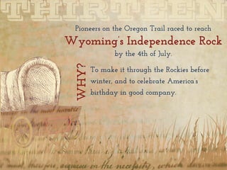 Pioneers on the Oregon Trail raced to reach
Wyoming’s Independence Rock
by the 4th of July.
To make it through the Rockies before
winter, and to celebrate America’s
birthday in good company.
WHY?
 