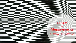 OP Art
&
Measurements
OPTICAL ILLUSIONS
 