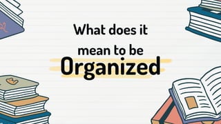 Organized
What does it
mean to be
 