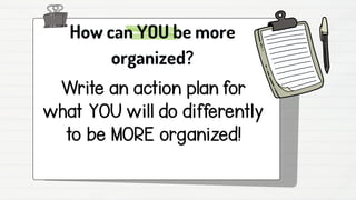 How can YOU be more
organized?
 