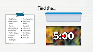 Find the...
Red Marker
Blue Colored
Pencil
Pencil
Rubber Band
Paper Clip
Yellow Crayon
Scissors
Green
Highlighter
Pink Highlighter
Black Expo
Marker
Glue Stick
Index Cards
Sticky Notes
Red Sharpie
Blue Pen
Blue Expo
 