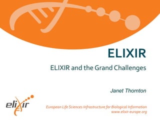 ELIXIR
ELIXIR and the Grand Challenges
Janet Thornton
European Life Sciences Infrastructure for Biological Information
www.elixir-europe.org

 