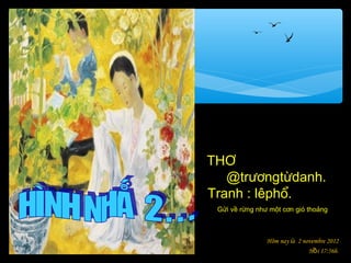 THƠ
   @trươngtừdanh.
Tranh : lêphổ.
 Gửi về rừng như một cơn gió thoảng



                Hôm nay là 2 novembre 2012
                               Hồi 17:56h.
 