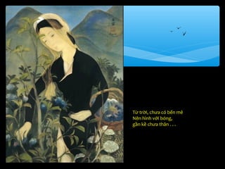 Từ trời, chưa có bến mê
Nên hình với bóng,
gần kề chưa thân . . .
 