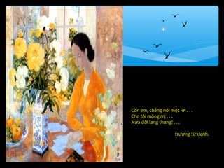 Còn em, chẳng nói một lời . . .
Cho tôi mộng mị . . .
Nửa đời lang thang! . . .

                      trương từ danh.
 