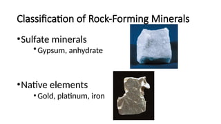 Classification of Rock-Forming Minerals
•Sulfate minerals
•Gypsum, anhydrate
•Native elements
•Gold, platinum, iron
 