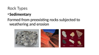 Rock Types
•Sedimentary
Formed from preexisting rocks subjected to
weathering and erosion
 