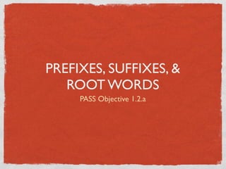 PREFIXES, SUFFIXES, &
   ROOT WORDS
     PASS Objective 1.2.a
 