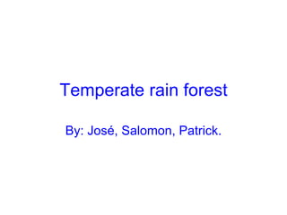 Temperate rain forest By: José, Salomon, Patrick. 
