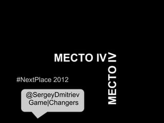 МЕСТО IV
          МЕСТО IV
#NextPlace 2012

  @SergeyDmitriev
  Game|Changers
 