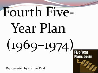 Fourth Five- 
Year Plan 
(1969–1974) 
Represented by:- Kiran Paul 
 