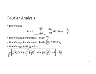 Fourier Analysis
• Line Voltage
=
3
, , , , ,…
sin ( +
3
)
• Line Voltage, Fundamental , Peak=
• Line Voltage, Fundamental , RMS= =0.6752 Vd
• Line Voltage, RMS (graph)=
∫ + ∫ + ∫ =
65
 