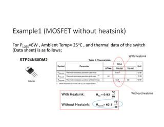 Example1 (MOSFET without heatsink)
For PLOSS=6W , Ambient Temp= 25oC , and thermal data of the switch
(Data sheet) is as follows;
With heatsink
Without heatsink
 