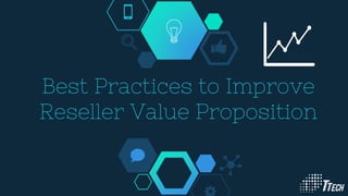 Best Practices to Improve
Reseller Value Proposition
 