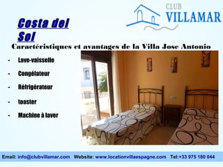 Costa del
Sol

Caractéristiques et avantages de la Villa Jose Antonio
-

Lave-vaisselle

-

Congélateur

-

Réfrigérateur

-

toaster

-

Machine à laver

Email: info@clubvillamar.com Website: www.locationvillaespagne.com Tel:+33 975 180 044

 